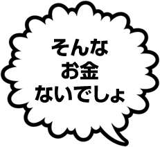 そんなお金ないでしょ