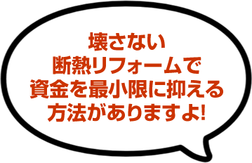 壊さない断熱リフォームで資金を最小限に抑える方法がありますよ!