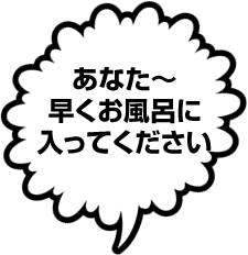 あなた~早くお風呂に入ってください