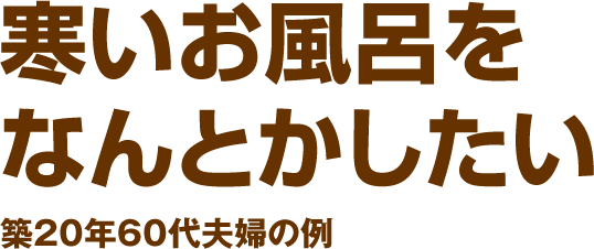 寒いお風呂をなんとかしたい