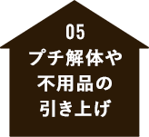05 プチ解体や 不用品の 引き上げ