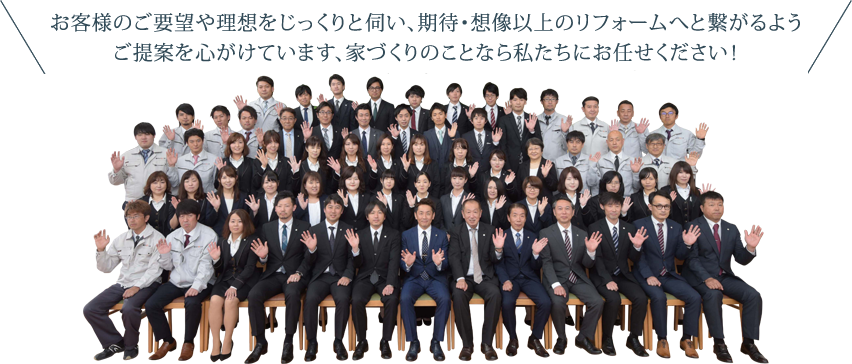 お客様のご要望や理想をじっくりと伺い、期待・想像以上のフォームへと繋がるようご提案を心がけています、家づくりのことなら私たちにお任せください！