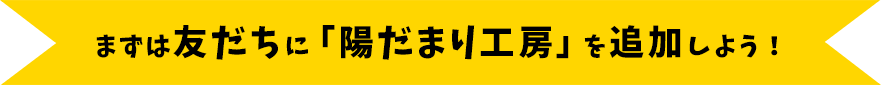 まずは友だちに「陽だまり工房」を追加しよう！