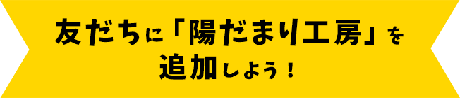 まずは友だちに「陽だまり工房」を追加しよう！