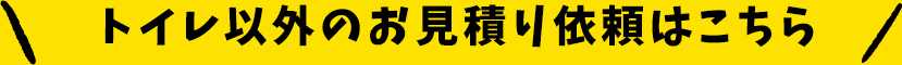 トイレ以外のお見積り依頼はこちら