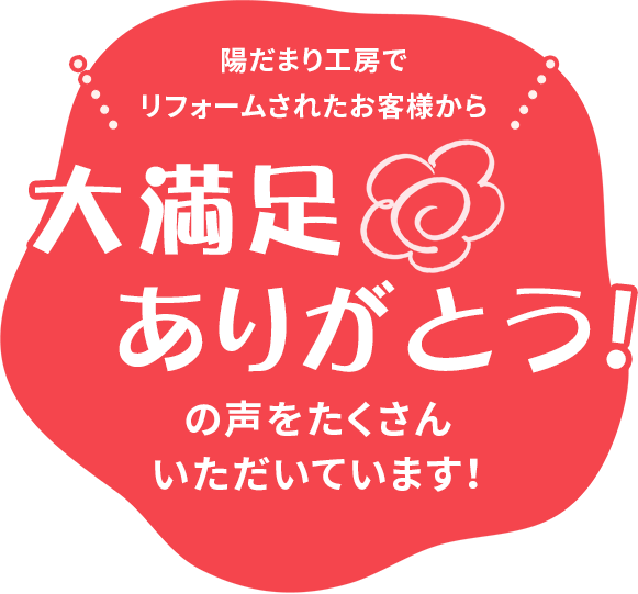 陽だまり工房でリフォームされたお客様から大満足ありがとう!の声をたくさんいただいています!