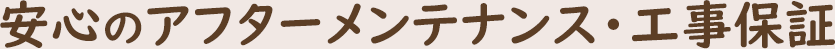安心のアフターメンテナンス・工事保証