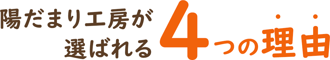 陽だまり工房が 選ばれる4つの理由