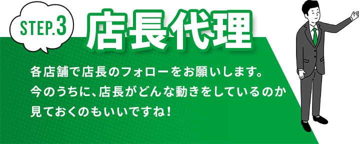 店長代理　各店舗で店長のフォローをお願いします。今のうちに、店長がどんな動きをしているのか見ておくのもいいですね！