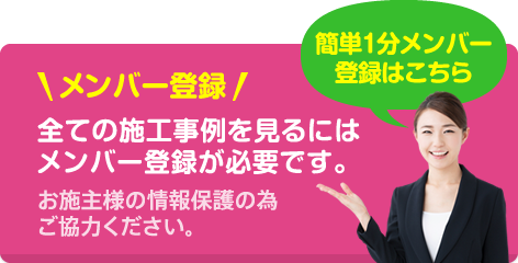 メンバー登録！全ての施工事例を見るにはメンバー登録が必要です。