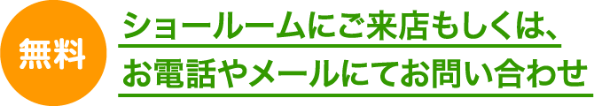 ショールームにご来店もしくは、お電話やメールにてお問い合わせ