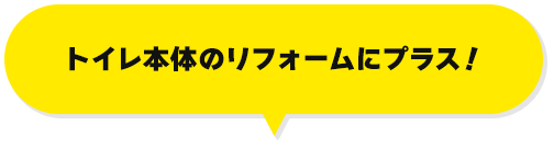 トイレ本体のリフォームにプラス!