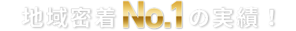 地域密着no.01の実績！