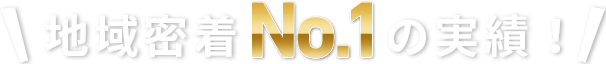 地域密着no.01の実績！