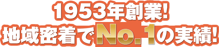 1953年創業！地域密着でNo.1の実績！