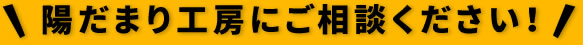 陽だまり工房にご相談ください！