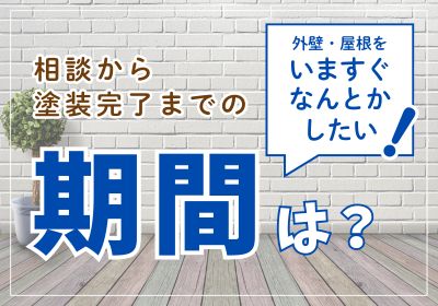 今すぐ外壁・屋根をなんとかしたい!相談から塗装完了までの期間は?