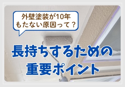 外壁塗装が10年もたない原因って？長持ちするための重要ポイント